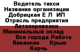 Водитель такси › Название организации ­ Добрицкая Е.Л, ИП › Отрасль предприятия ­ Автоперевозки › Минимальный оклад ­ 40 000 - Все города Работа » Вакансии   . Крым,Керчь